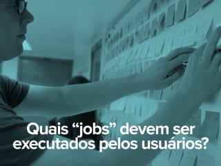 Quais “jobs” devem ser
executados pelos usuários?
 