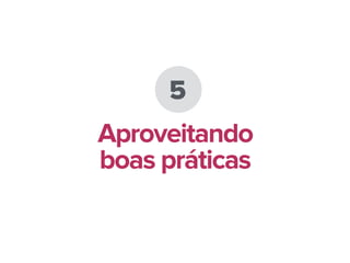 5
Aproveitando
boas práticas
 