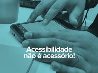Acessibilidade
não é acessório!
 
