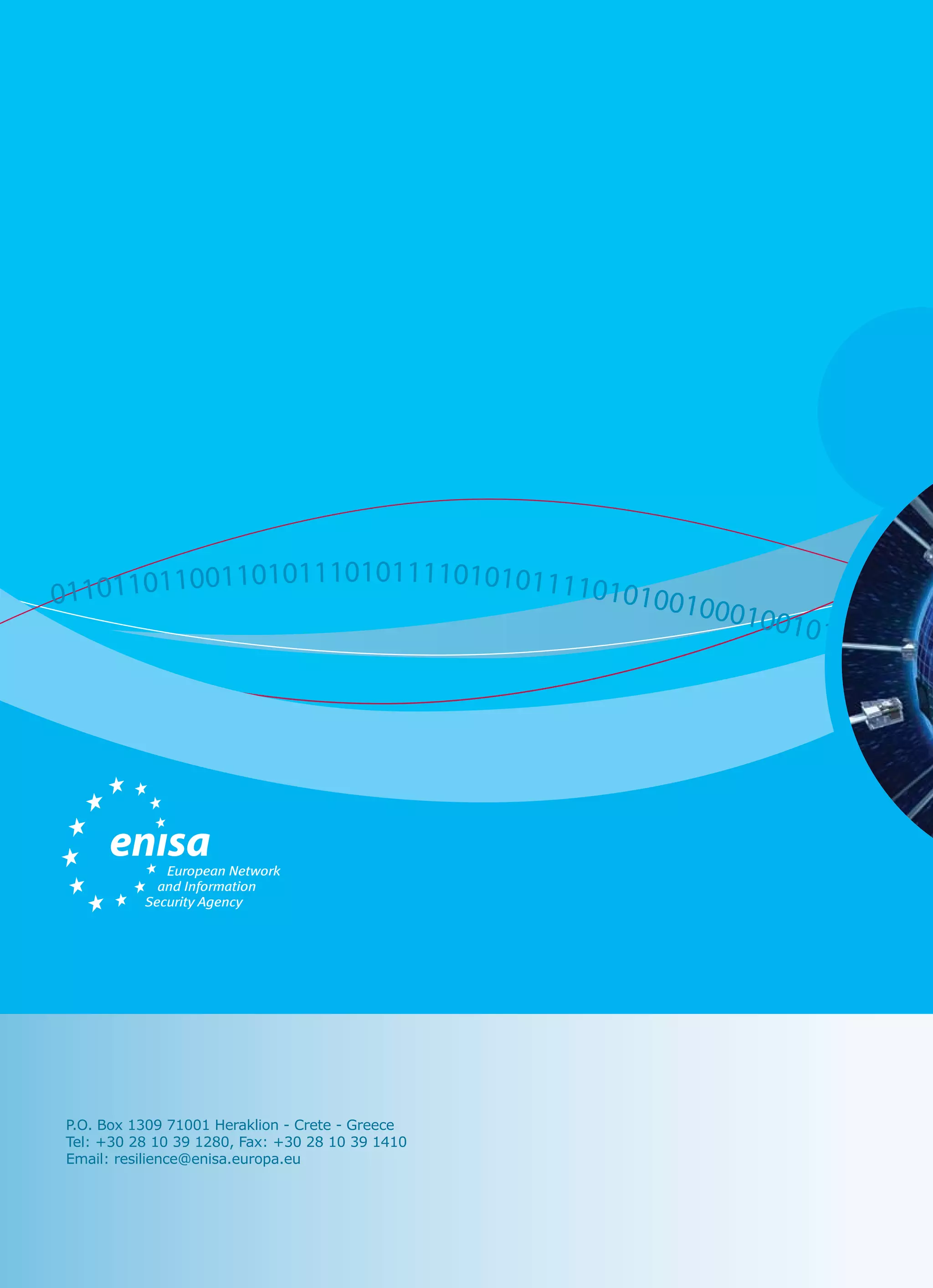 Report Priorities for Research on Current and Emerging Network Technologies
96
P.O. Box 1309 71001 Heraklion - Crete - Greece
Tel: +30 28 10 39 1280, Fax: +30 28 10 39 1410
Email: resilience@enisa.europa.eu
0110110110011010111010111101010111101010010001001011101000
 