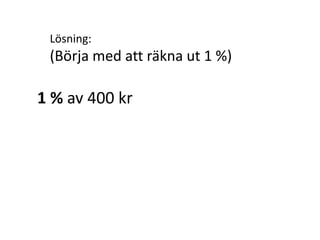 Exempel:
Hur mycket är 8 % av 400 kr?
Inger Bäckström, Burträsk
 