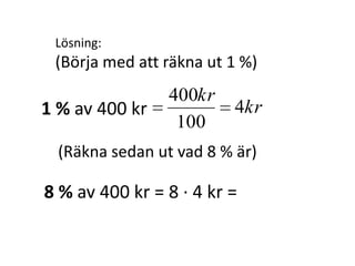 Lösning:
(Börja med att räkna ut 1 %)
kr
kr
4
100
400
1 % av 400 kr
Inger Bäckström, Burträsk
 