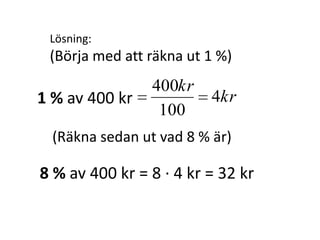 Lösning:
(Börja med att räkna ut 1 %)
kr
kr
4
100
400
1 % av 400 kr
(Räkna sedan ut vad 8 % är)
Inger Bäckström, Burträsk
 