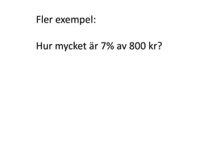 Lösning:
(Börja med att räkna ut 1 %)
kr
kr
4
100
400
1 % av 400 kr
(Räkna sedan ut vad 8 % är)
8 % av 400 kr = 8 ∙ 4 kr = 32 kr
Inger Bäckström, Burträsk
 