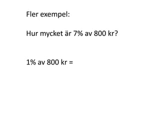 Lösning:
(Börja med att räkna ut 1 %)
kr
kr
4
100
400
1 % av 400 kr
(Räkna sedan ut vad 8 % är)
8 % av 400 kr = 8 ∙ 4 kr = 32 kr
Svar: 8 % av 400 kr = 32 kr
Inger Bäckström, Burträsk
 
