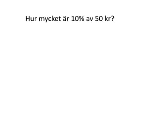Hur mycket är 98% av 2 800 hus?
1% av 2 800 hus =
98% av 2800 hus = 98 ∙ 28 hus =
hus
hus
28
100
2800
Inger Bäckström, Burträsk
 
