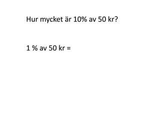 Hur mycket är 98% av 2 800 hus?
1% av 2 800 hus =
98% av 2800 hus = 98 ∙ 28 hus = 2 744 hus
hus
hus
28
100
2800
Inger Bäckström, Burträsk
 