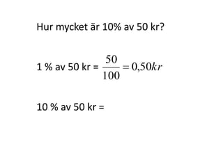 Hur mycket är 10% av 50 kr?
Inger Bäckström, Burträsk
 