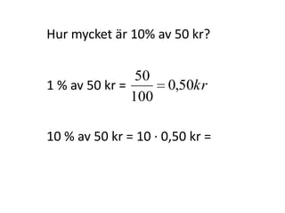 Hur mycket är 10% av 50 kr?
1 % av 50 kr =
Inger Bäckström, Burträsk
 