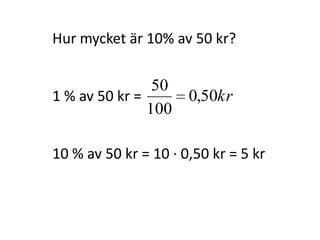 Hur mycket är 10% av 50 kr?
1 % av 50 kr = kr50,0
100
50
Inger Bäckström, Burträsk
 
