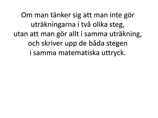 Om man tänker sig att man inte gör
uträkningarna i två olika steg,
Inger Bäckström, Burträsk
 
