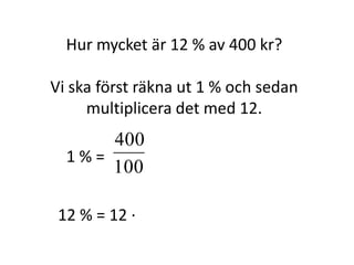 Hur mycket är 12 % av 400 kr?
Vi ska först räkna ut 1 % och sedan
multiplicera det med 12.
1 % =
Inger Bäckström, Burträsk
 