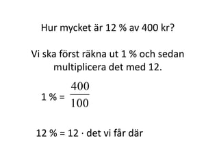 Hur mycket är 12 % av 400 kr?
Vi ska först räkna ut 1 % och sedan
multiplicera det med 12.
1 % =
100
400
Inger Bäckström, Burträsk
 