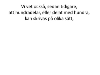 Hur mycket är 12 % av 400 kr?
Vi ska först räkna ut 1 % och sedan
multiplicera det med 12.
1 % =
100
400
12 % = 12 ∙ det vi får där
Inger Bäckström, Burträsk
 