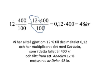 kr4840012,0
100
40012
100
400
12
Vi har alltså gjort om 12 % till decimaltalet 0,12
och har multiplicerat det med Det hela,
Inger Bäckström, Burträsk
 