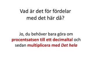 kr4840012,0
100
40012
100
400
12
Vi har alltså gjort om 12 % till decimaltalet 0,12
och har multiplicerat det med Det hela,
som i detta fallet är 400 kr
och fått fram att Andelen 12 %
motsvaras av Delen 48 kr.
Inger Bäckström, Burträsk
 