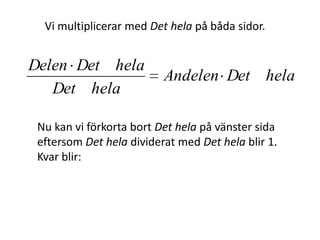 Och när man ska räkna ut Delen
får man fram sambandet genom att
tänka ekvationslösning,
göra lika på båda sidor om likhetstecknet
för att få något ensamt på ena sidan.
Vi vill ha Delen ensam på ena sidan om
likhetstecknet eftersom det är det
vi ska räkna ut.
Inger Bäckström, Burträsk
 