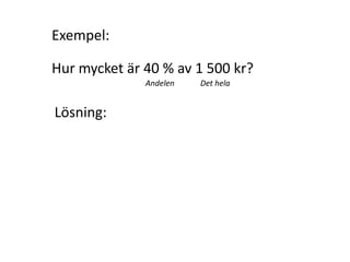 helaDetAndelen
helaDet
helaDetDelen
_
_
_
Vi multiplicerar med Det hela på båda sidor.
Nu kan vi förkorta bort Det hela på vänster sida
eftersom Det hela dividerat med Det hela blir 1.
Kvar blir:
helaDetAndelenDelen _
Inger Bäckström, Burträsk
 