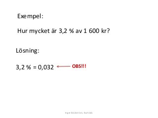 Exempel:
Hur mycket är 3,2 % av 1 600 kr?
Lösning:
3,2 % = 0,032
Inger Bäckström, Burträsk
OBS!!!
 
