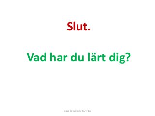 Slut.
Vad har du lärt dig?
Inger Bäckström, Burträsk
 