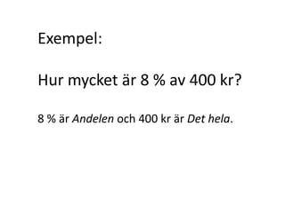 Exempel:
Hur mycket är 8 % av 400 kr?
8 % är Andelen och 400 kr är Det hela.
Inger Bäckström, Burträsk
 
