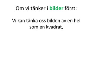 Om vi tänker i bilder först:
Vi kan tänka oss bilden av en hel
som en kvadrat,
Inger Bäckström, Burträsk
 