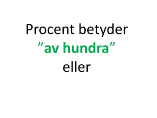 Procent betyder
”av hundra”
eller
Inger Bäckström, Burträsk
 