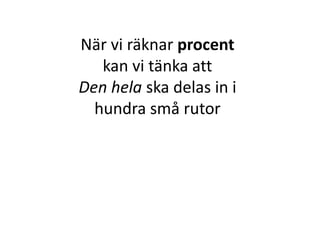 När vi räknar procent
kan vi tänka att
Den hela ska delas in i
Inger Bäckström, Burträsk
 