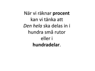 När vi räknar procent
kan vi tänka att
Den hela ska delas in i
hundra små rutor
eller i
Inger Bäckström, Burträsk
 