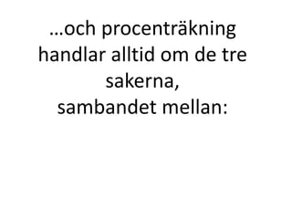 …och procenträkning
handlar alltid om de tre
sakerna,
sambandet mellan:
Inger Bäckström, Burträsk
 