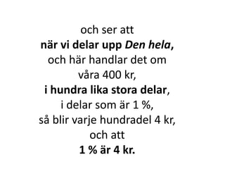 och ser att
när vi delar upp Den hela,
och här handlar det om
våra 400 kr,
i hundra lika stora delar,
i delar som är 1 %,
Inger Bäckström, Burträsk
 