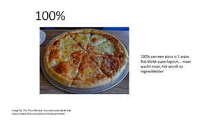100%
Image by ‘The Pizza Review’ licensed under (CC BY 2.0)
https://www.flickr.com/photos/thepizzareview/
100% van een pizza is 1 pizza.
Dat klinkt superlogisch,.. maar
wacht maar, het wordt zo
ingewikkelder
 