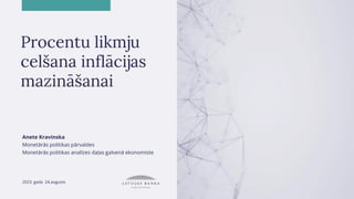 Procentu likmju
celšana inflācijas
mazināšanai
Anete Kravinska
Monetārās politikas pārvaldes
Monetārās politikas analīzes daļas galvenā ekonomiste
2023. gada 24.augusts
 