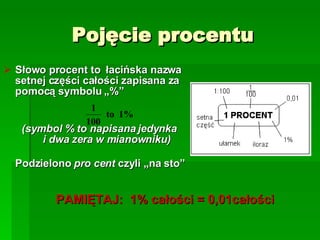 Pojęcie procentu ,[object Object],[object Object],[object Object],[object Object],PAMIĘTAJ:  1% całości = 0,01całości 