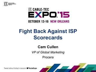 Fight Back Against ISP
Scorecards
Procera
VP of Global Marketing
Cam Cullen
 