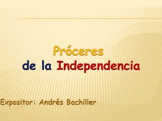 Próceres  de la Independencia Expositor: Andrés Bachiller 