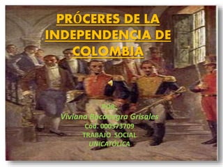 POR:
Viviana Bocanegra Grisales
Cód. 000373709
TRABAJO SOCIAL
UNICATÓLICA
PRÓCERES DE LA
INDEPENDENCIA DE
COLOMBIA
 