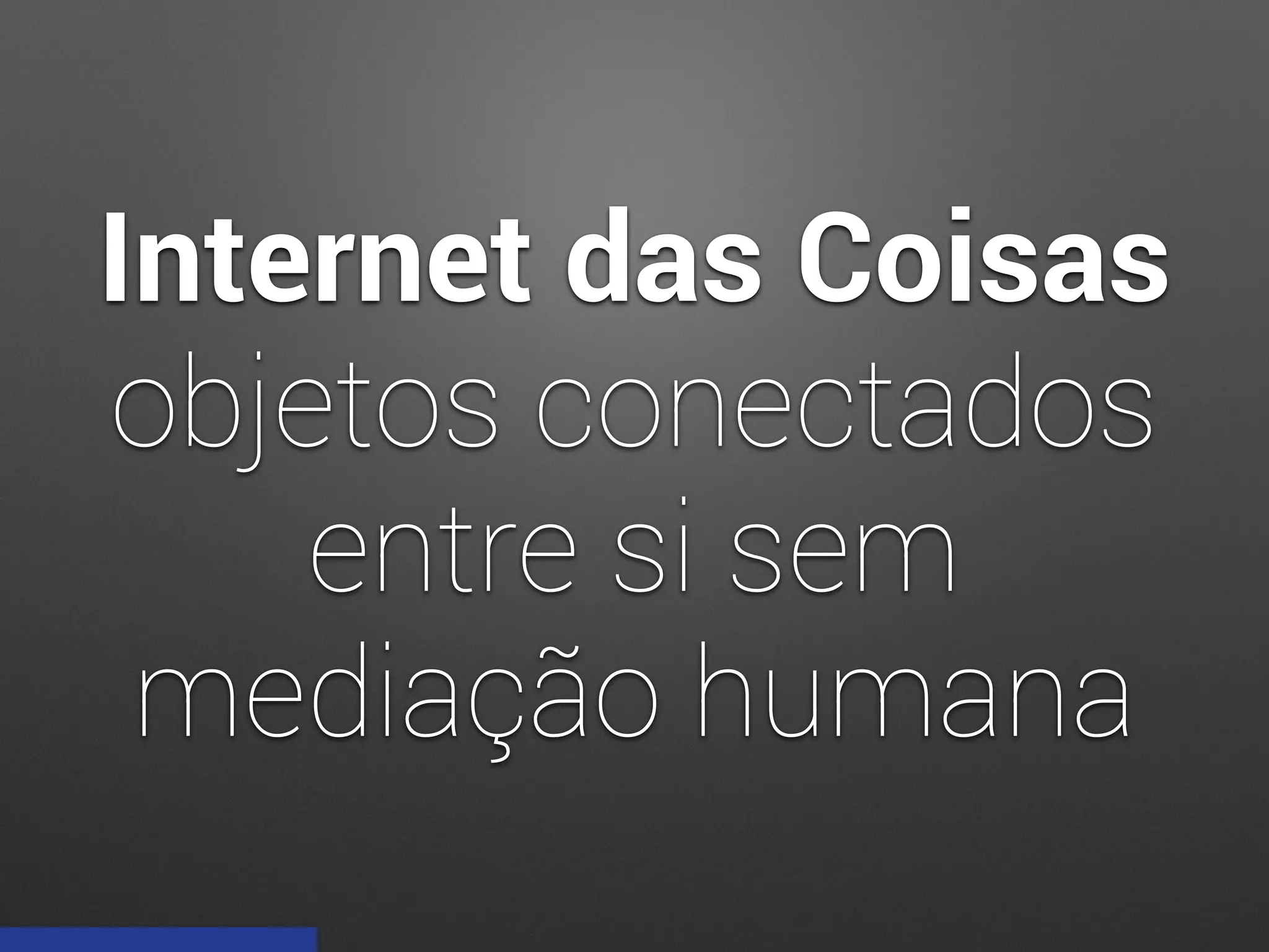 Internet das Coisas
objetos conectados
entre si sem
mediação humana
