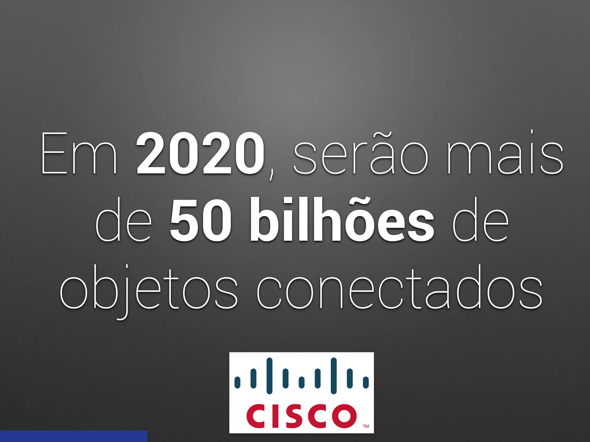 Em 2020, serão mais
de 50 bilhões de
objetos conectados