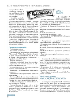 Cia. de Processamento de Dados do Rio Grande do Sul (PROCERGS)

     estratégico foi reavaliada a
     identidade da Empresa, ou                                                           AÇÕES e
     seja, seu Negócio, Missão                                                           SOLUÇÕES
     e Valores que norteiam as
     suas atividades.                                                                       A PROCERGS a
         A análise das influ-                                                            partir de 2007 dirigiu seu
     ências nos seus negócios                                 foco para se reinventar e buscar novos patamares
     envolvendo a construção de cenários, a avaliação       empresariais. O primeiro movimento, nesta direção,
     dos ambientes interno e externo, bem como, a iden-     foi a adoção do modelo de Gestão de Resultados, onde
     tificação das oportunidades e ameaças, em suma,        as seguintes ações eram ressaltadas:
     tudo para perfilar a visão de futuro da Empresa        • Assinatura do Contrato de Gestão com o Gover-
     conjuntamente com os objetivos estratégicos.           no
         Já nos seminários para as definições do nível      • Reuniões mensais com o Conselho de Adminis-
     tático, foi desenvolvido o Mapa Estratégico da Em-     tração
     presa (BSC) – com objetivos táticos e iniciativas      • Criação da Controladoria
     necessárias para atingir os objetivos estratégicos.    • Implantação de Sistema de Gestão
     Como também são definidos as metas e os indicado-      • Implantação de ERP PROCERGS (software de
     res de desempenho, facilitando o acompanhamento        gestão empresarial)
     e controle dos planos pretendidos. Ao final dessa
     fase surge o plano de ação com o cronograma e os          Para promover o seu equilíbrio orçamentário
     investimentos para realização dos diversos projetos/   optou por algumas ações pontuais:
     ações contidos no Plano.                               • Renegociação das dívidas do Governo para com a
                                                            PROCERGS
     Os principais diferenciais                             • Quitação das dívidas com fornecedores (com des-
     • Proximidade do cliente                               contos)
     • Atendimento especializado                            • Redução de despesas operacionais (revisão de
     • Conhecimento das necessidades de informática da      contratos)
     Administração Pública. É reconhecida, pelos clien-     • Reserva de recursos para investimentos em mo-
     tes, pelas soluções oferecidas em mais de 35 anos      dernização
     de atuação – salientando a sua especialização e a
     experiência como Data Center                               O aumento da produtividade era essencial para
     • Soluções “sob medida”                                obter o reconhecimento externo e a motivação in-
     • Garantia de continuidade dos serviços oferecidos     terna. Para tal, foram definidos os investimentos ne-
     • Capilaridade, com pontos de presença em todo o       cessários e estabelecida uma nova filosofia comercial
     Estado do Rio Grande do Sul                            e gerencial:
     • Investimento contínuo em segurança, como poucas      • Investimentos de 45 milhões em modernização
     empresas de informática fazem                          tecnológica e melhoria da eficiência operacional
     • Abrangência e capacidade da sua rede de telepro-     (aumento de produtividade)
     cessamento                                             • Repasse de parte dos ganhos de produtividade: Para
     • Infraestrutura voltada para suportar sistemas de     clientes (descontos)
     missão crítica
     • Dispensa de Licitação para ofertar produtos e ser-   Para colaboradores
     viços na Administração Direta e Inexigibilidade de     (participação dos resultados)
     Licitação para órgãos da Administração Indireta
     • Facilidade na integração das informações dos ór-        Os seus ganhos de produtividade permitiram
     gãos, mantidas na Empresa                              readequar seus preços, além de compatibilizá-los
     • Apoio ao Governo do Estado, pois os serviços         com o mercado. Concomitantemente reavaliou a sua
     prestados qualificam o atendimento ao cidadão,         linha de produtos e serviços. Novos contratos, com
     agilizando, desburocratizando e reduzindo os custos    definições e adequações de serviços a serem prestados,
     dos “Balcões Públicos” e conferindo uma imagem         foram propostos, para cada cliente. O seu mercado de
     de modernidade.                                        atuação também foi revisto. A opção foi privilegiar

CASE STUDIES
34
 