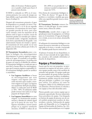 dido y lo levantan. Productos quími-               60 a 80% en un periodo de 1 a 3
        cos se pueden añadir para hacer el                 semanas (cuando la temperatura es
        proceso más eﬁciente.                              mayor de 72˚F).
El BOD es reducido en 30% en el trata-             Otra forma de tratamiento biológico es
miento primario. Los costos de energía son         un “filtro de chorro.” El agua de des-
bajos debido a que la gravedad y ﬂotamiento        perdicio es ventilada a medida que pasa
hacen el trabajo (1).                              sobre una superﬁcie grande (rocas u otros
                                                                                                   Acceso a un depósito de
                                                   materiales).                                    grasa bajo tierra en una
Después del tratamiento primario, el agua
                                                                                                   planta pequeña. Foto: Elliott
de desperdicio es o arrojada a la tierra (“trat-   El Tratamiento Terciario remueve los
amiento de tierra”) o se le da un segundo          olores y el color del agua. Se usan común-
tratamiento. El tratamiento de tierra requi-       mente arena y ﬁltros de carbón.
ere grandes parcelas de tierra, pero tiene
varias ventajas: tanto los nutrientes de las       Desinfección, usando cloro y agua oxi-
plantas como el agua se reciclan, exceso de        genada para matar los patógenos, es el último
nutrientes pueden ser retirados por cultivos,      paso en el tratamiento. El agua de desperdi-
y el método usado—irrigación, inundación           cio es tirada, ya sea en un arroyo, alcantarilla
de la tierra y percolación de alto grado—son       o en tierra.
relativamente baratos de instalar y operar.        El sedimento de tratamiento biológico es con
El tratamiento de tierra puede no ser una          mayor frecuencia enterrado en un basurero,
opción cerca de áreas urbanas por el olor y la     esparcido en la tierra, o secado e incinerado
dispersión (40).                                   (4). También puede hacerse estiércol (1)
El Tratamiento Secundario pone a tra-              Al planear el manejo de sus desperdicios, es
bajar la biología—los microorganismos              crítico el estar enterado de las reglas federa-
descomponen la materia orgánica suspen-            les, estatales y del condado reﬁriéndose al
dida en el agua. El resultado es la prolifer-      desecho de desperdicios.
ación de microorganismos y la producción
de gases tal como es el dióxido de carbono.
El tratamiento biológico es usado por que es       Equipo y Provisiones
más fácil y barato ﬁltrar los microorganis-        Puesto que las aves son pequeñas, su proc-
mos que la materia orgánica suspendida (1).        esamiento no requiere de una sierra, carril, u
El tratamiento biológico puede ser aeróbico        otro equipo pesado como el de sacriﬁcio de
o anaeróbico.                                      animales más grandes. El equipo usado por
                                                   los procesadores de granja incluye huacales
     • Las Lagunas Aeróbicas se basan
                                                   para aves, conos para sacriﬁcio, escaldadores,
       en microorganismos que usan
                                                   termómetro, pelador, mesas de acero inoxid-
       oxígeno, estas lagunas usan aire-
                                                   able para destripar, o grilletes y un tanque
       ación mecánica para ayudar a man-
                                                   para enfriar. Los plásticos así como las
       tener oxígeno en el agua. Las lagunas
                                                   mangueras, deben ser de calidad para usarse
       son usualmente de10 pies de profun-
                                                   con alimentos. Diversas fuentes en relación a
       didad. La reducción total de BOD
                                                   este equipo ya han sido discutidas antes.
       es 70% - 90%. El sedimento sólido
       puede retirarse más tarde en un lago        Plantas grandes usan costoso equipo que es
       pequeño de limpieza ﬁnal.                   altamente especializado. Revistas industriales
     • Las Lagunas Anaeróbicas no usan             listan provedores de equipo. Una búsqueda
       oxígeno. La fermentación produce            en Internet de equipo de procesar aves de cor-
       metano y dióxido de carbono (igual          ral también proporciona nombres de abas-
       que en la panza de una vaca). Las           tecedores y precios. Información de equipo
       lagunas anaeróbicas cuestan menos           usado está disponible en La Compañía de
       porque no se requiere ventilación           Equipo de Intercambio de América, Inc. (41).
       mecánica. El BOD se reduce de un            Una excelente oportunidad para ver el equipo

www.attra.ncat.org                                                                               ATTRA            Página 19
 