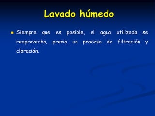  Siempre que es posible, el agua utilizada se
reaprovecha, previo un proceso de filtración y
cloración.
Lavado húmedo
 