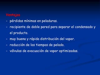 Ventajas
- pérdidas mínimas en peladuras.
- recipiente de doble pared para separar el condensado y
el producto.
- muy buena y rápida distribución del vapor.
- reducción de los tiempos de pelado.
- válvulas de evacuación de vapor optimizadas.
 