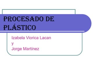 PROCESADO DE PLÁSTICO Izabela Viorica Lacan y Jorge Martínez 