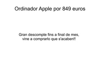 Ordinador Apple por 849 euros 
Gran descompte fins a final de mes, 
vine a comprarlo que s'acaben!! 
 