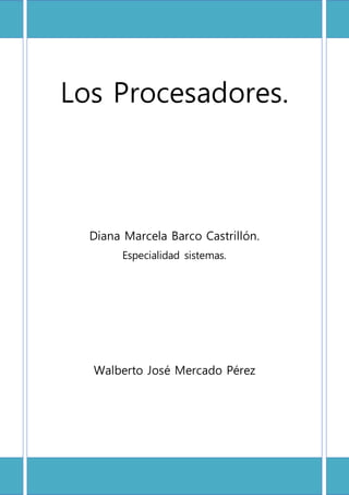 Los Procesadores.
Diana Marcela Barco Castrillón.
Especialidad sistemas.
Walberto José Mercado Pérez
 