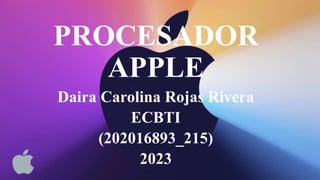 PROCESADOR
APPLE
Daira Carolina Rojas Rivera
ECBTI
(202016893_215)
2023
 