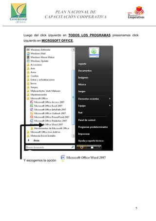 PLAN NACIONAL DE
CAPACITACIÓN COOPERATIVA
5
Luego del click izquierdo en TODOS LOS PROGRAMAS presionamos click
izquierdo en MICROSOFT OFFICE,
Y escogemos la opción
 