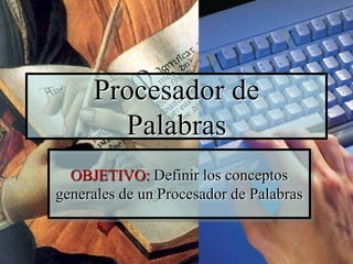 Procesador de
Palabras
OBJETIVO: Definir los conceptos
generales de un Procesador de Palabras
 