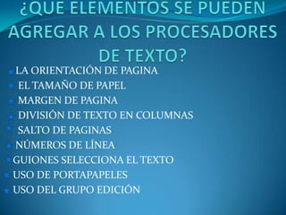 LA ORIENTACIÓN DE PAGINA
 EL TAMAÑO DE PAPEL
 MARGEN DE PAGINA
 DIVISIÓN DE TEXTO EN COLUMNAS
 SALTO DE PAGINAS
NÚMEROS DE LÍNEA
GUIONES SELECCIONA EL TEXTO
USO DE PORTAPAPELES
USO DEL GRUPO EDICIÓN
 